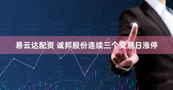 易云达配资 诚邦股份连续三个交易日涨停